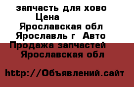 запчасть для хово › Цена ­ 1 000 - Ярославская обл., Ярославль г. Авто » Продажа запчастей   . Ярославская обл.